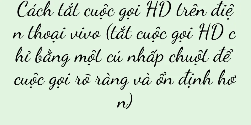 Cách tắt cuộc gọi HD trên điện thoại vivo (tắt cuộc gọi HD chỉ bằng một cú nhấp chuột để cuộc gọi rõ ràng và ổn định hơn)