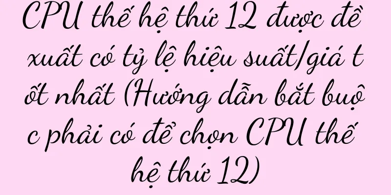 CPU thế hệ thứ 12 được đề xuất có tỷ lệ hiệu suất/giá tốt nhất (Hướng dẫn bắt buộc phải có để chọn CPU thế hệ thứ 12)
