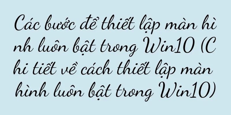 Các bước để thiết lập màn hình luôn bật trong Win10 (Chi tiết về cách thiết lập màn hình luôn bật trong Win10)