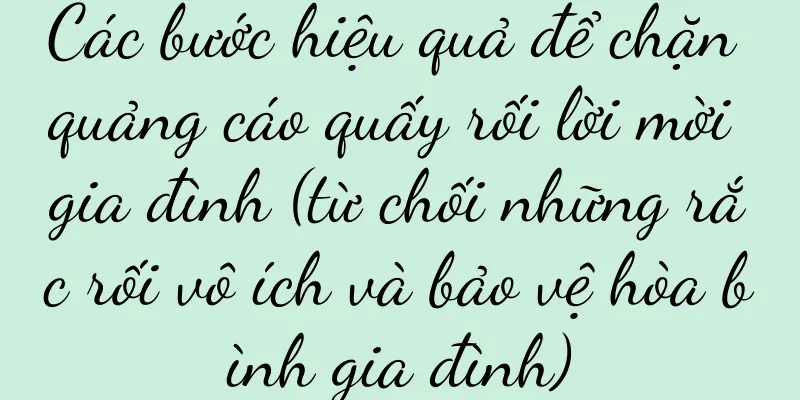 Các bước hiệu quả để chặn quảng cáo quấy rối lời mời gia đình (từ chối những rắc rối vô ích và bảo vệ hòa bình gia đình)