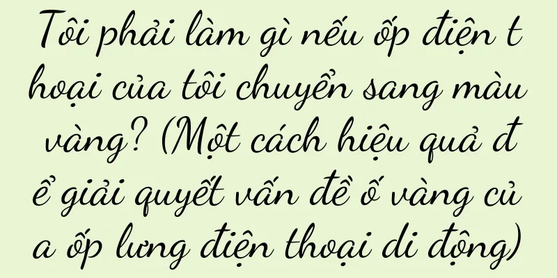 Tôi phải làm gì nếu ốp điện thoại của tôi chuyển sang màu vàng? (Một cách hiệu quả để giải quyết vấn đề ố vàng của ốp lưng điện thoại di động)