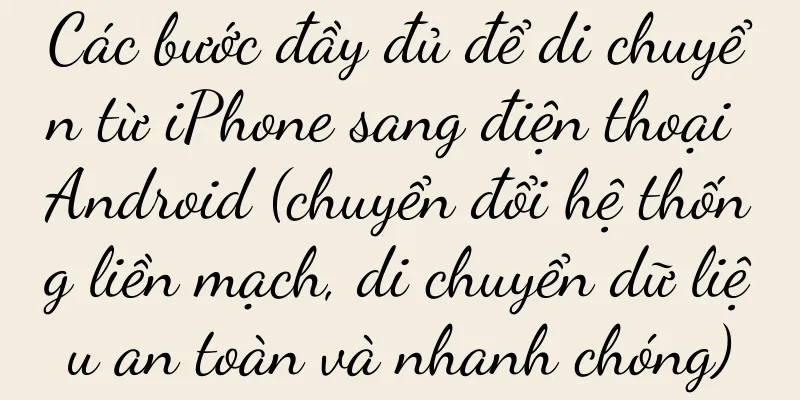 Các bước đầy đủ để di chuyển từ iPhone sang điện thoại Android (chuyển đổi hệ thống liền mạch, di chuyển dữ liệu an toàn và nhanh chóng)
