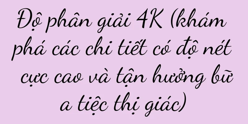 Độ phân giải 4K (khám phá các chi tiết có độ nét cực cao và tận hưởng bữa tiệc thị giác)