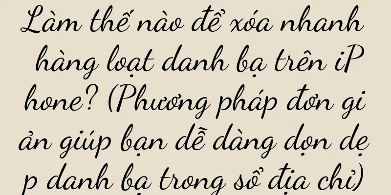 Làm thế nào để xóa nhanh hàng loạt danh bạ trên iPhone? (Phương pháp đơn giản giúp bạn dễ dàng dọn dẹp danh bạ trong sổ địa chỉ)