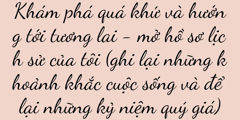 Khám phá quá khứ và hướng tới tương lai - mở hồ sơ lịch sử của tôi (ghi lại những khoảnh khắc cuộc sống và để lại những kỷ niệm quý giá)