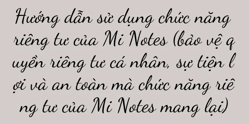 Hướng dẫn sử dụng chức năng riêng tư của Mi Notes (bảo vệ quyền riêng tư cá nhân, sự tiện lợi và an toàn mà chức năng riêng tư của Mi Notes mang lại)