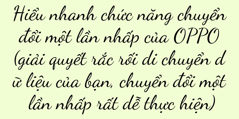 Hiểu nhanh chức năng chuyển đổi một lần nhấp của OPPO (giải quyết rắc rối di chuyển dữ liệu của bạn, chuyển đổi một lần nhấp rất dễ thực hiện)