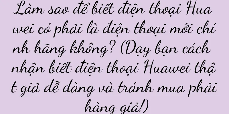 Làm sao để biết điện thoại Huawei có phải là điện thoại mới chính hãng không? (Dạy bạn cách nhận biết điện thoại Huawei thật giả dễ dàng và tránh mua phải hàng giả!)