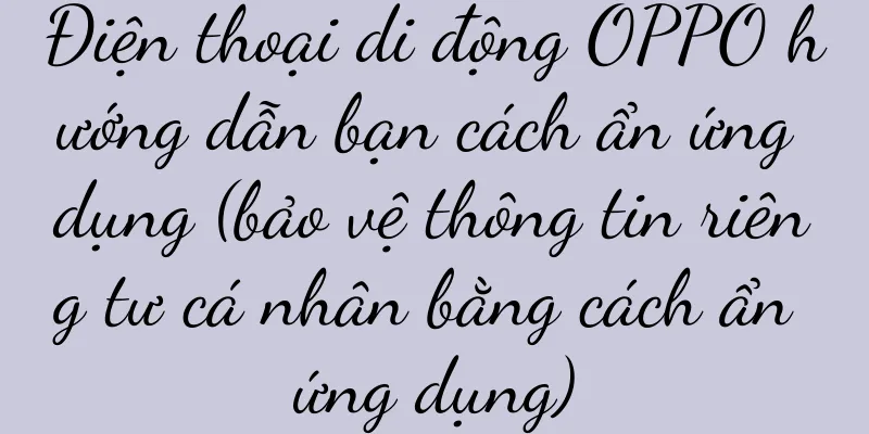 Điện thoại di động OPPO hướng dẫn bạn cách ẩn ứng dụng (bảo vệ thông tin riêng tư cá nhân bằng cách ẩn ứng dụng)