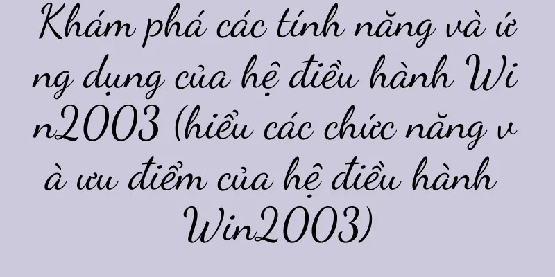 Khám phá các tính năng và ứng dụng của hệ điều hành Win2003 (hiểu các chức năng và ưu điểm của hệ điều hành Win2003)