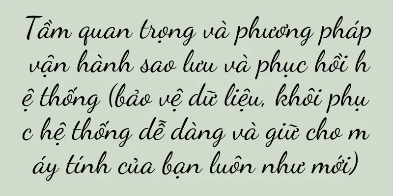 Tầm quan trọng và phương pháp vận hành sao lưu và phục hồi hệ thống (bảo vệ dữ liệu, khôi phục hệ thống dễ dàng và giữ cho máy tính của bạn luôn như mới)