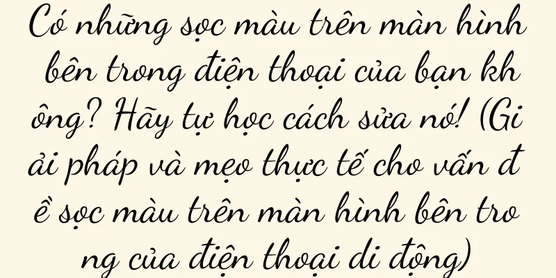 Có những sọc màu trên màn hình bên trong điện thoại của bạn không? Hãy tự học cách sửa nó! (Giải pháp và mẹo thực tế cho vấn đề sọc màu trên màn hình bên trong của điện thoại di động)