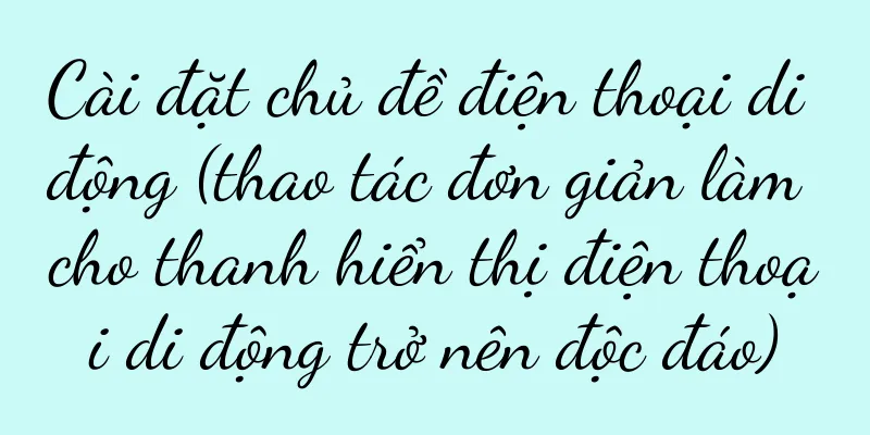 Cài đặt chủ đề điện thoại di động (thao tác đơn giản làm cho thanh hiển thị điện thoại di động trở nên độc đáo)