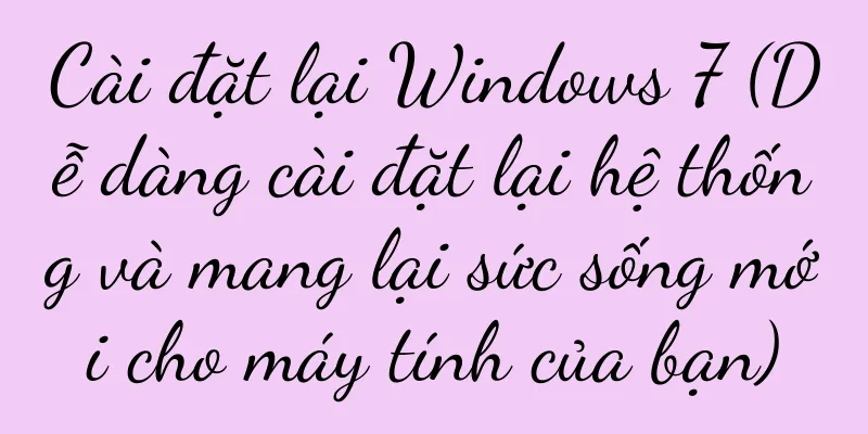 Cài đặt lại Windows 7 (Dễ dàng cài đặt lại hệ thống và mang lại sức sống mới cho máy tính của bạn)