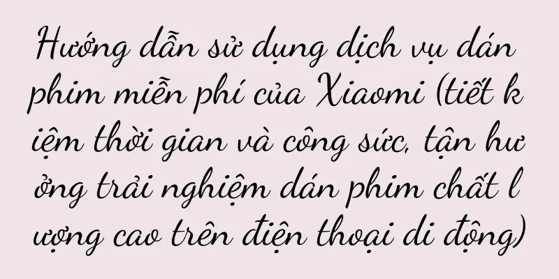 Hướng dẫn sử dụng dịch vụ dán phim miễn phí của Xiaomi (tiết kiệm thời gian và công sức, tận hưởng trải nghiệm dán phim chất lượng cao trên điện thoại di động)