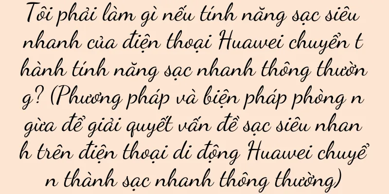 Tôi phải làm gì nếu tính năng sạc siêu nhanh của điện thoại Huawei chuyển thành tính năng sạc nhanh thông thường? (Phương pháp và biện pháp phòng ngừa để giải quyết vấn đề sạc siêu nhanh trên điện thoại di động Huawei chuyển thành sạc nhanh thông thường)