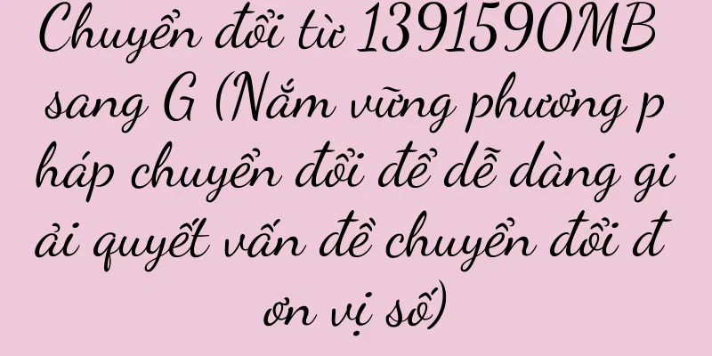 Chuyển đổi từ 1391590MB sang G (Nắm vững phương pháp chuyển đổi để dễ dàng giải quyết vấn đề chuyển đổi đơn vị số)