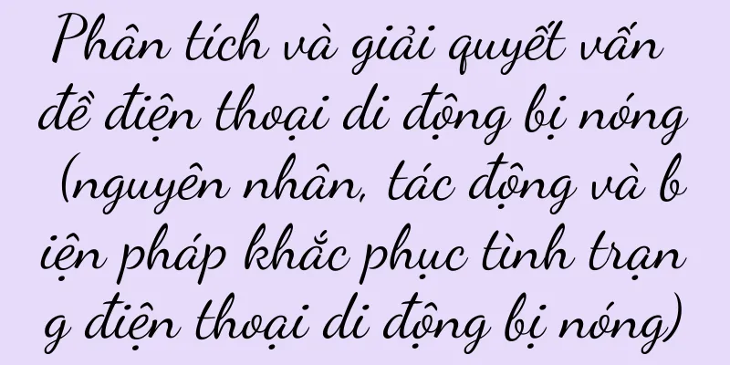 Phân tích và giải quyết vấn đề điện thoại di động bị nóng (nguyên nhân, tác động và biện pháp khắc phục tình trạng điện thoại di động bị nóng)