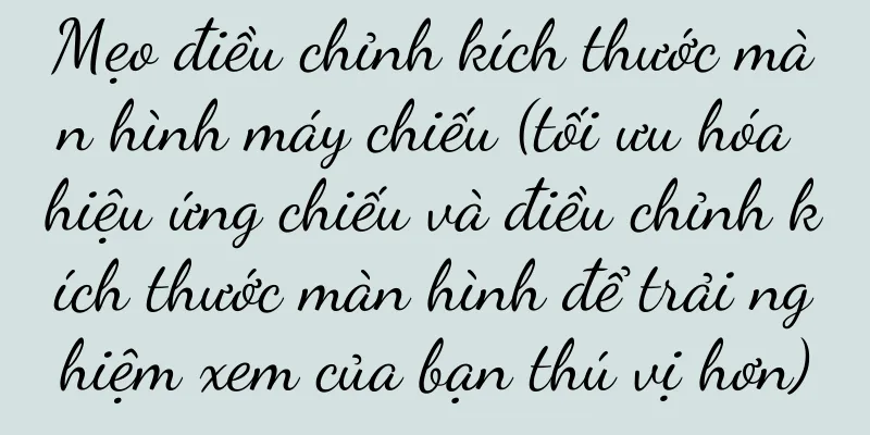Mẹo điều chỉnh kích thước màn hình máy chiếu (tối ưu hóa hiệu ứng chiếu và điều chỉnh kích thước màn hình để trải nghiệm xem của bạn thú vị hơn)