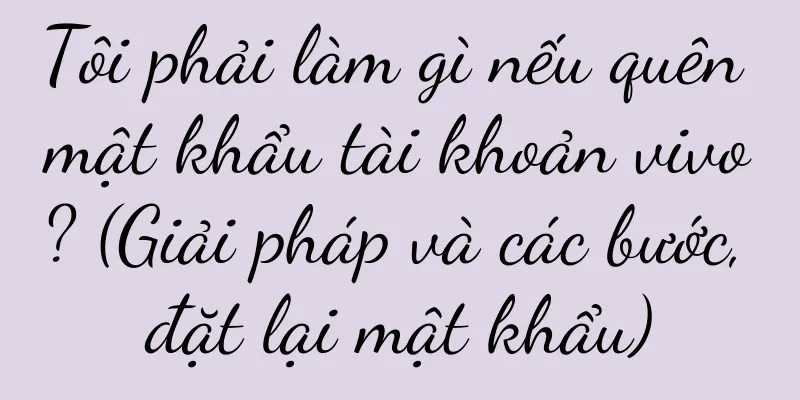 Tôi phải làm gì nếu quên mật khẩu tài khoản vivo? (Giải pháp và các bước, đặt lại mật khẩu)
