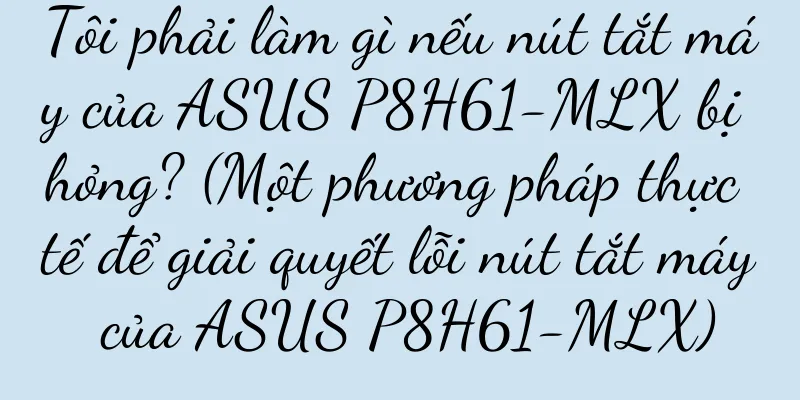 Tôi phải làm gì nếu nút tắt máy của ASUS P8H61-MLX bị hỏng? (Một phương pháp thực tế để giải quyết lỗi nút tắt máy của ASUS P8H61-MLX)