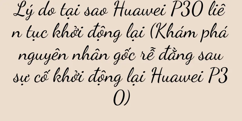Lý do tại sao Huawei P30 liên tục khởi động lại (Khám phá nguyên nhân gốc rễ đằng sau sự cố khởi động lại Huawei P30)