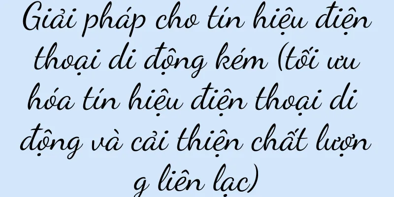 Giải pháp cho tín hiệu điện thoại di động kém (tối ưu hóa tín hiệu điện thoại di động và cải thiện chất lượng liên lạc)