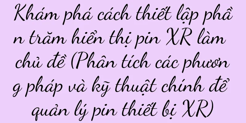 Khám phá cách thiết lập phần trăm hiển thị pin XR làm chủ đề (Phân tích các phương pháp và kỹ thuật chính để quản lý pin thiết bị XR)