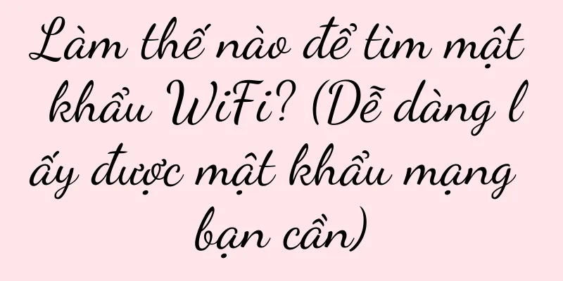 Làm thế nào để tìm mật khẩu WiFi? (Dễ dàng lấy được mật khẩu mạng bạn cần)