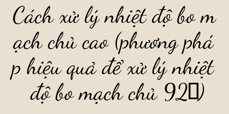 Cách xử lý nhiệt độ bo mạch chủ cao (phương pháp hiệu quả để xử lý nhiệt độ bo mạch chủ 92℃)