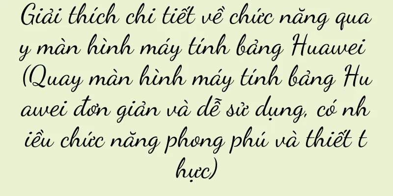Giải thích chi tiết về chức năng quay màn hình máy tính bảng Huawei (Quay màn hình máy tính bảng Huawei đơn giản và dễ sử dụng, có nhiều chức năng phong phú và thiết thực)