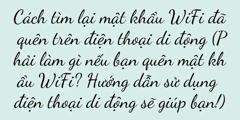 Cách tìm lại mật khẩu WiFi đã quên trên điện thoại di động (Phải làm gì nếu bạn quên mật khẩu WiFi? Hướng dẫn sử dụng điện thoại di động sẽ giúp bạn!)