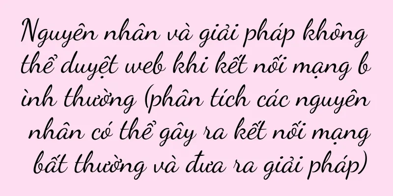 Nguyên nhân và giải pháp không thể duyệt web khi kết nối mạng bình thường (phân tích các nguyên nhân có thể gây ra kết nối mạng bất thường và đưa ra giải pháp)
