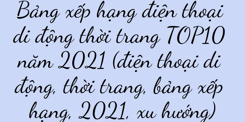 Bảng xếp hạng điện thoại di động thời trang TOP10 năm 2021 (điện thoại di động, thời trang, bảng xếp hạng, 2021, xu hướng)