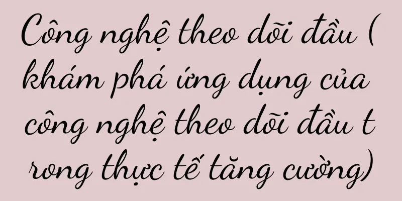 Công nghệ theo dõi đầu (khám phá ứng dụng của công nghệ theo dõi đầu trong thực tế tăng cường)