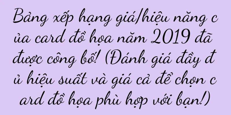Bảng xếp hạng giá/hiệu năng của card đồ họa năm 2019 đã được công bố! (Đánh giá đầy đủ hiệu suất và giá cả để chọn card đồ họa phù hợp với bạn!)