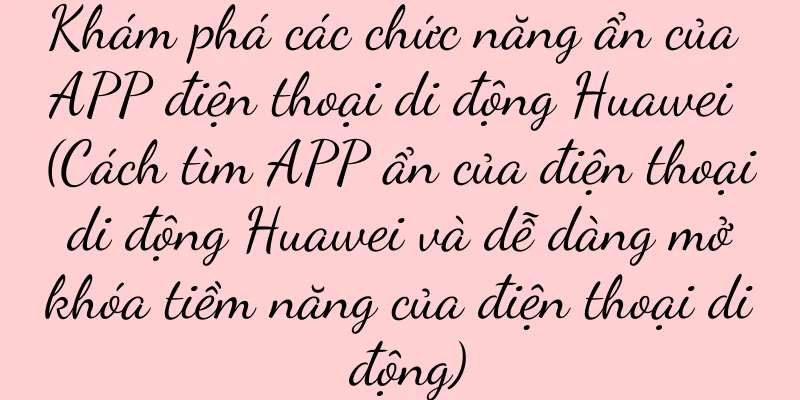 Khám phá các chức năng ẩn của APP điện thoại di động Huawei (Cách tìm APP ẩn của điện thoại di động Huawei và dễ dàng mở khóa tiềm năng của điện thoại di động)