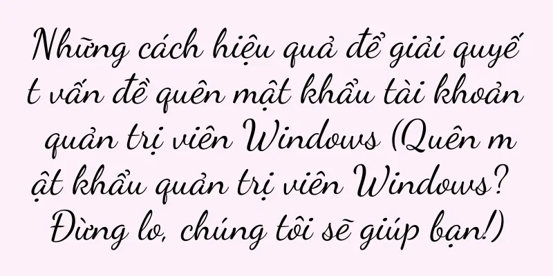 Những cách hiệu quả để giải quyết vấn đề quên mật khẩu tài khoản quản trị viên Windows (Quên mật khẩu quản trị viên Windows? Đừng lo, chúng tôi sẽ giúp bạn!)