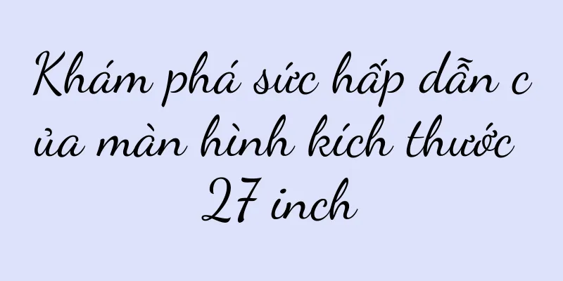 Khám phá sức hấp dẫn của màn hình kích thước 27 inch