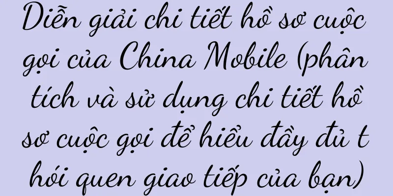 Diễn giải chi tiết hồ sơ cuộc gọi của China Mobile (phân tích và sử dụng chi tiết hồ sơ cuộc gọi để hiểu đầy đủ thói quen giao tiếp của bạn)