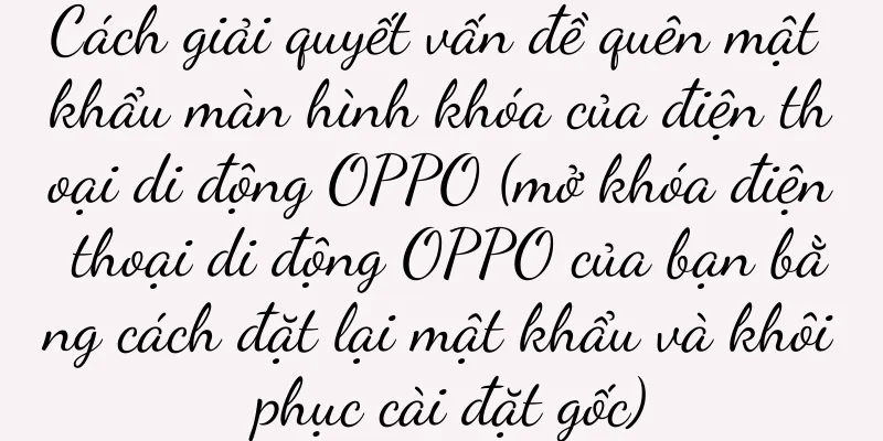 Cách giải quyết vấn đề quên mật khẩu màn hình khóa của điện thoại di động OPPO (mở khóa điện thoại di động OPPO của bạn bằng cách đặt lại mật khẩu và khôi phục cài đặt gốc)
