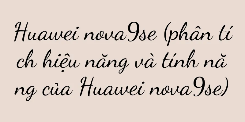 Huawei nova9se (phân tích hiệu năng và tính năng của Huawei nova9se)