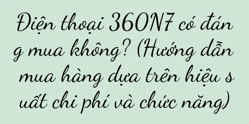 Điện thoại 360N7 có đáng mua không? (Hướng dẫn mua hàng dựa trên hiệu suất chi phí và chức năng)