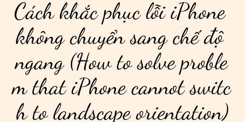 Cách khắc phục lỗi iPhone không chuyển sang chế độ ngang (How to solve problem that iPhone cannot switch to landscape orientation)