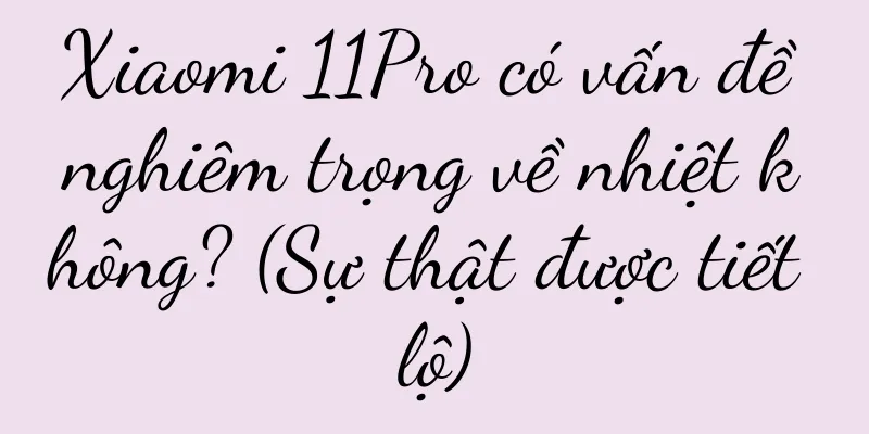 Xiaomi 11Pro có vấn đề nghiêm trọng về nhiệt không? (Sự thật được tiết lộ)