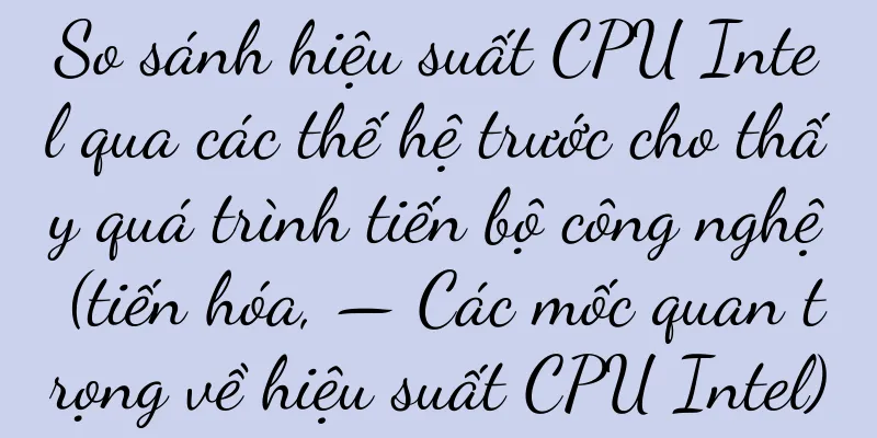 So sánh hiệu suất CPU Intel qua các thế hệ trước cho thấy quá trình tiến bộ công nghệ (tiến hóa, — Các mốc quan trọng về hiệu suất CPU Intel)