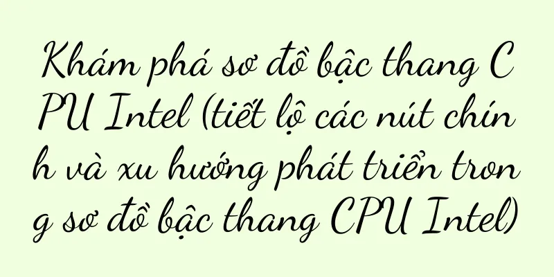 Khám phá sơ đồ bậc thang CPU Intel (tiết lộ các nút chính và xu hướng phát triển trong sơ đồ bậc thang CPU Intel)