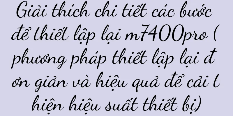 Giải thích chi tiết các bước để thiết lập lại m7400pro (phương pháp thiết lập lại đơn giản và hiệu quả để cải thiện hiệu suất thiết bị)