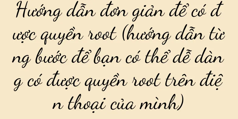 Hướng dẫn đơn giản để có được quyền root (hướng dẫn từng bước để bạn có thể dễ dàng có được quyền root trên điện thoại của mình)