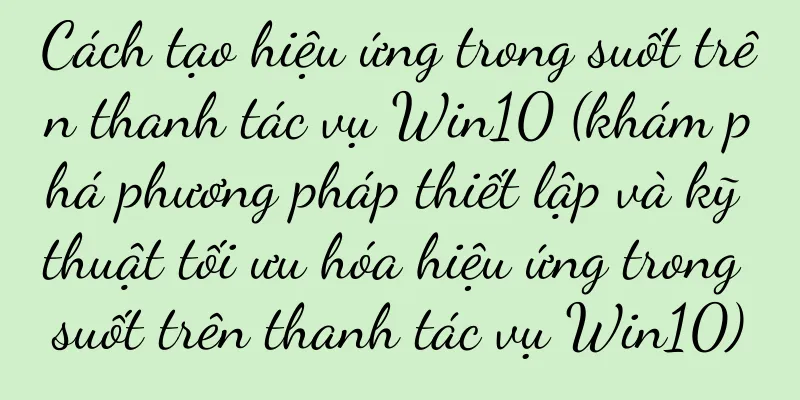 Cách tạo hiệu ứng trong suốt trên thanh tác vụ Win10 (khám phá phương pháp thiết lập và kỹ thuật tối ưu hóa hiệu ứng trong suốt trên thanh tác vụ Win10)